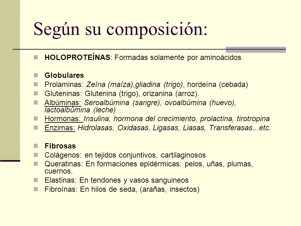 Según su composición: HOLOPROTEÍNAS: Formadas solamente por aminoácidos. Globulares. Prolaminas: Zeína (maíza),gliadina (trigo), hordeína (cebada)