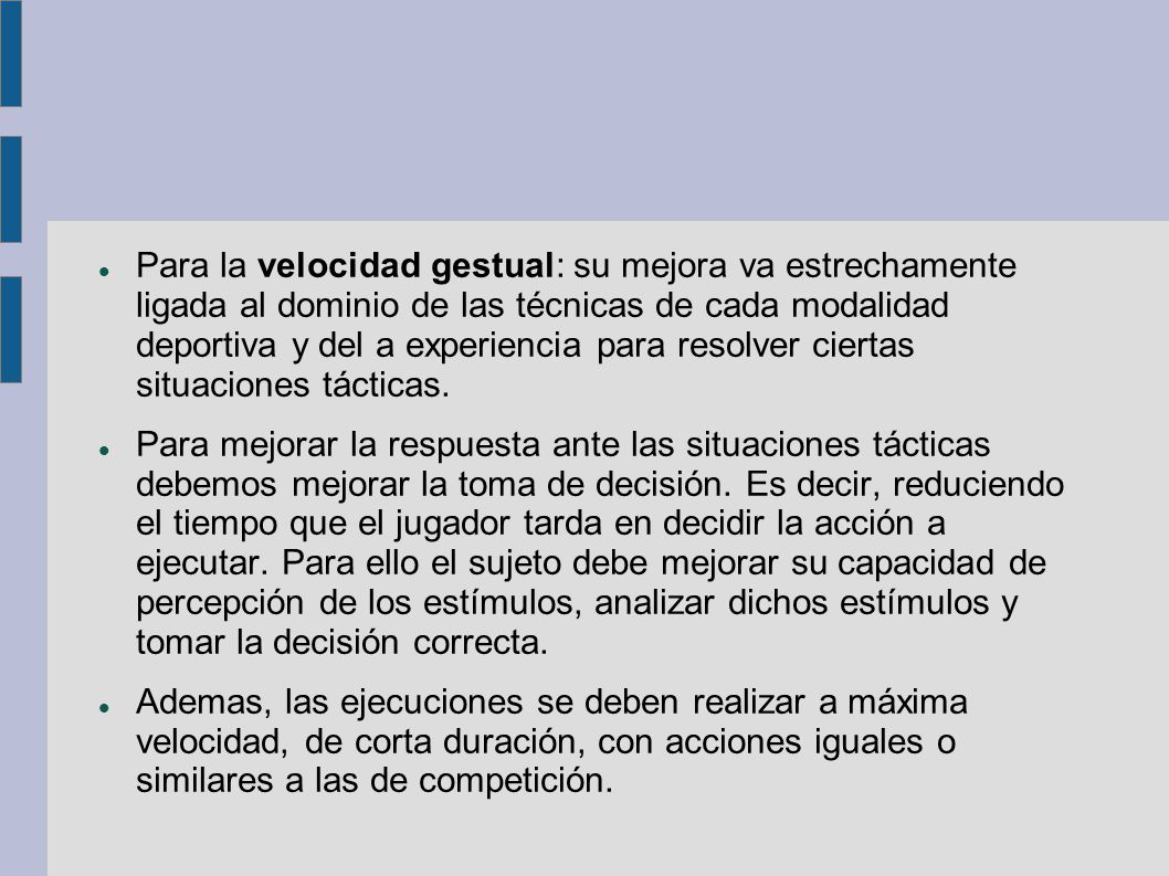 Para la velocidad gestual: su mejora va estrechamente ligada al dominio de las técnicas de cada modalidad deportiva y del a experiencia para resolver ciertas situaciones tácticas.