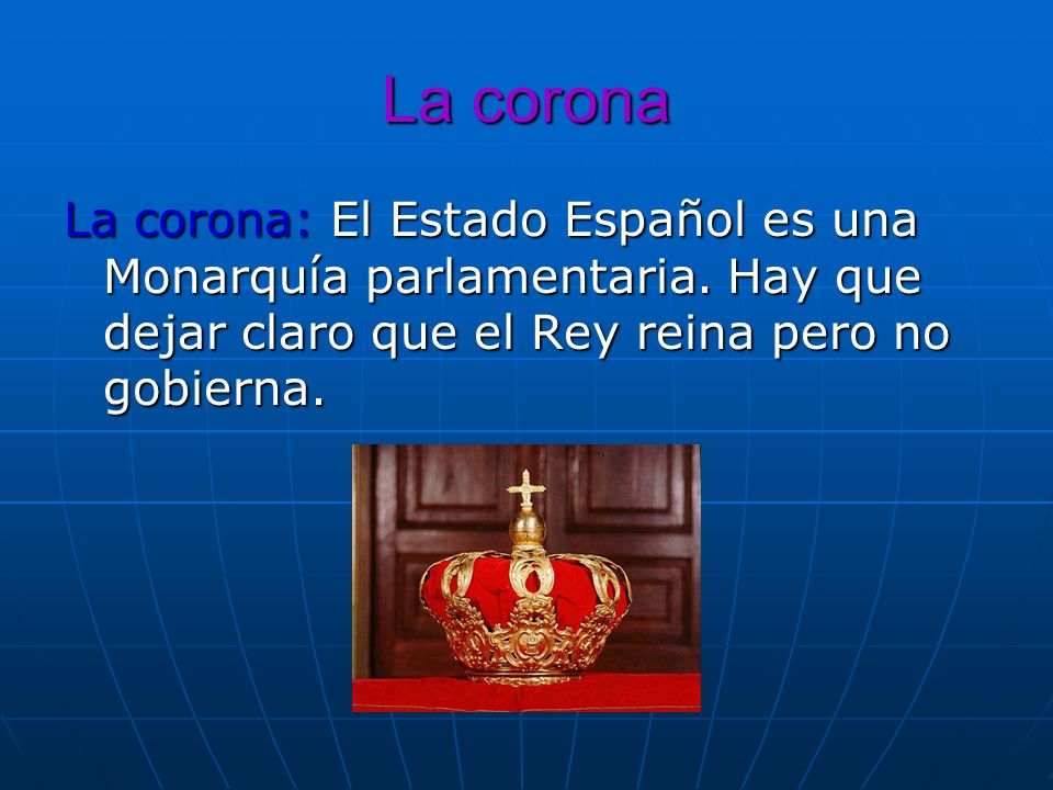 La corona La corona: El Estado Español es una Monarquía parlamentaria.