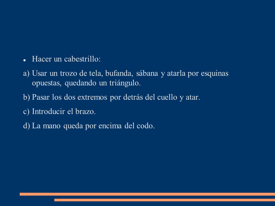 Hacer un cabestrillo: Usar un trozo de tela, bufanda, sábana y atarla por esquinas opuestas, quedando un triángulo.