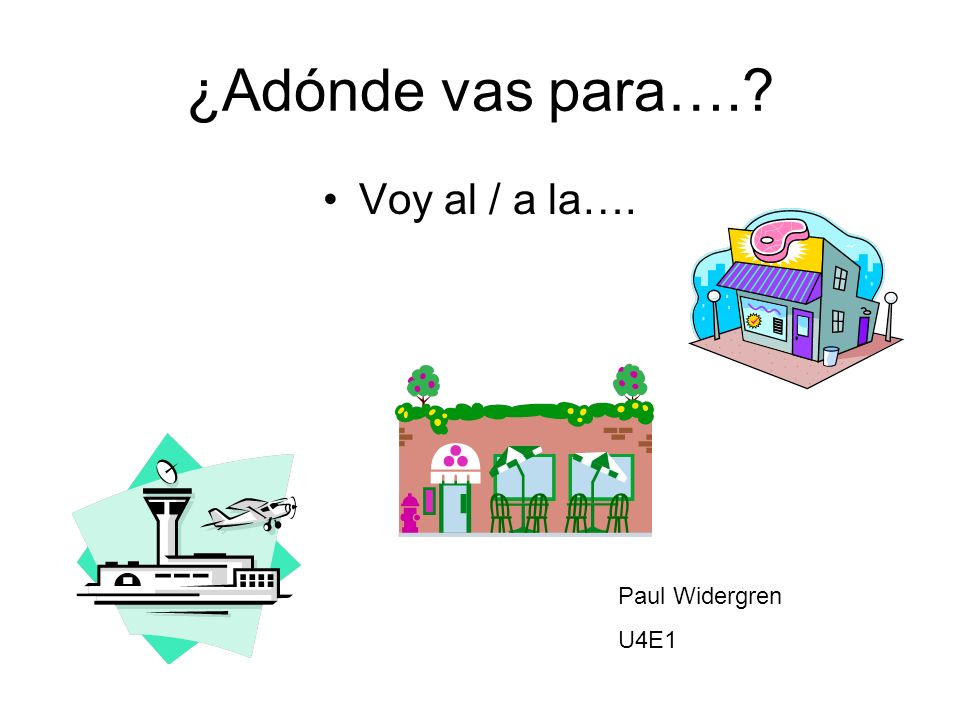 ¿Adónde vas para…. Voy al / a la…. Paul Widergren U4E1