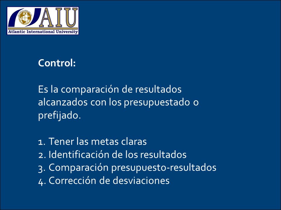 Control: Es la comparación de resultados alcanzados con los presupuestado o prefijado. Tener las metas claras.