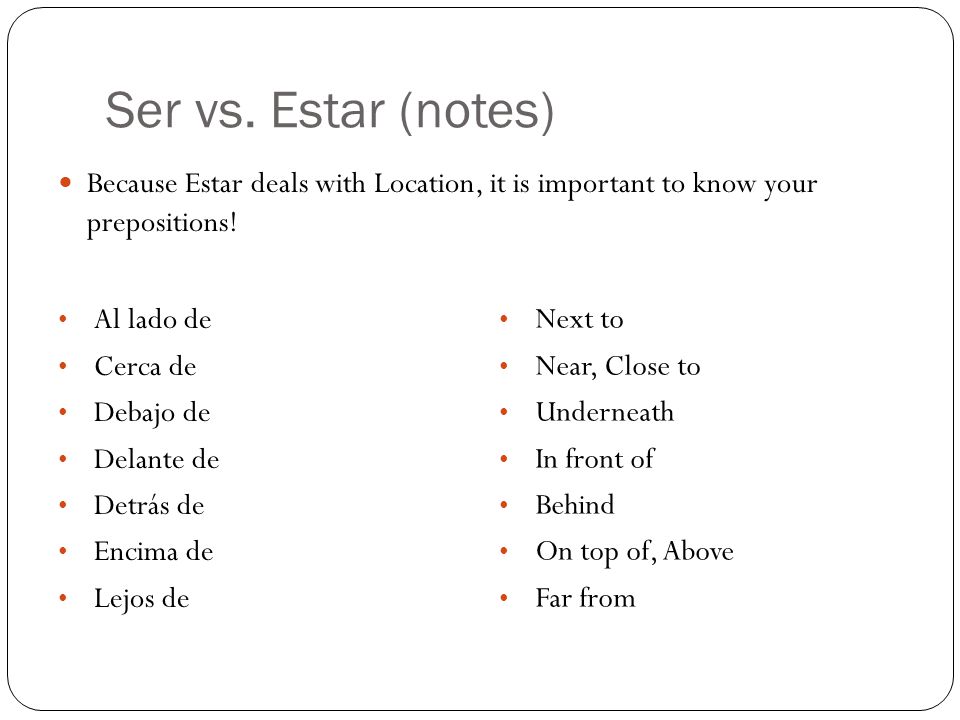 Ser vs. Estar (notes) Because Estar deals with Location, it is important to know your prepositions!