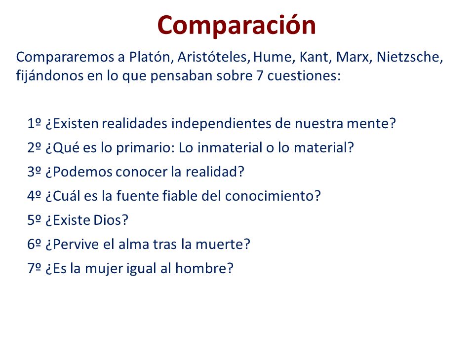Comparación Compararemos a Platón, Aristóteles, Hume, Kant, Marx, Nietzsche, fijándonos en lo que pensaban sobre 7 cuestiones: