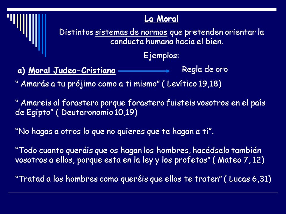 La Moral Distintos sistemas de normas que pretenden orientar la conducta humana hacia el bien. Ejemplos: