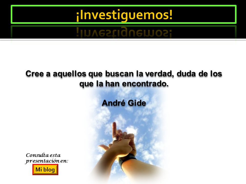 ¡Investiguemos! Cree a aquellos que buscan la verdad, duda de los que la han encontrado. André Gide.