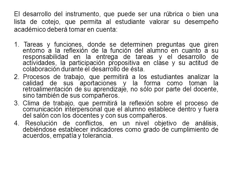 El desarrollo del instrumento, que puede ser una rúbrica o bien una lista de cotejo, que permita al estudiante valorar su desempeño académico deberá tomar en cuenta: