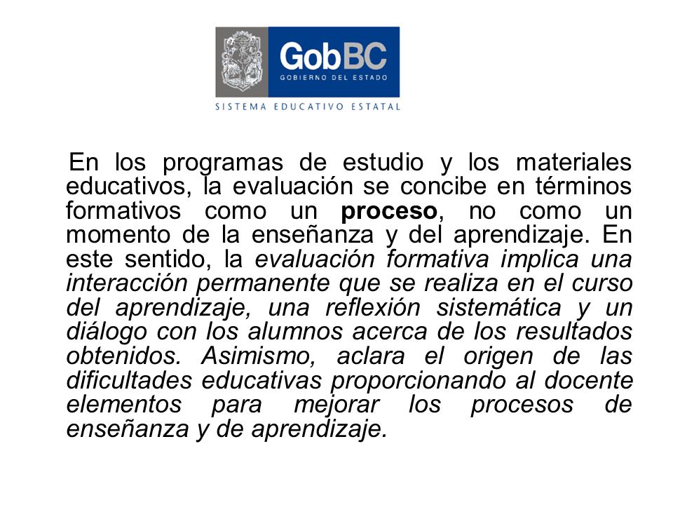 En los programas de estudio y los materiales educativos, la evaluación se concibe en términos formativos como un proceso, no como un momento de la enseñanza y del aprendizaje.