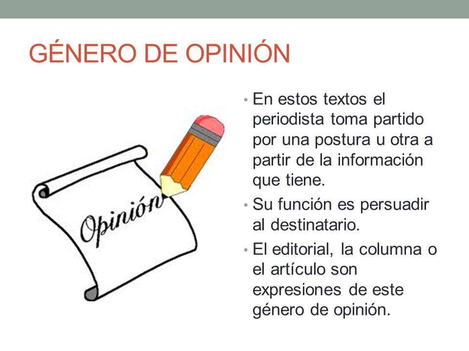 GÉNERO DE OPINIÓN En estos textos el periodista toma partido por una postura u otra a partir de la información que tiene.