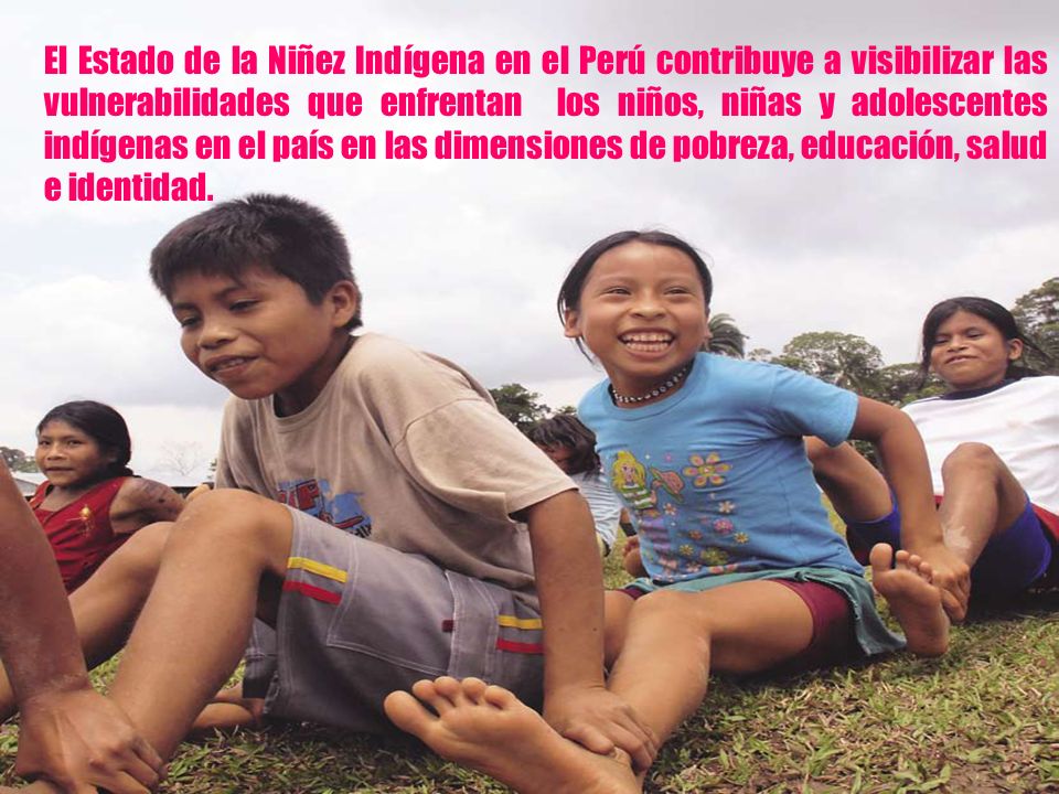 El Estado de la Niñez Indígena en el Perú contribuye a visibilizar las vulnerabilidades que enfrentan los niños, niñas y adolescentes indígenas en el país en las dimensiones de pobreza, educación, salud e identidad.