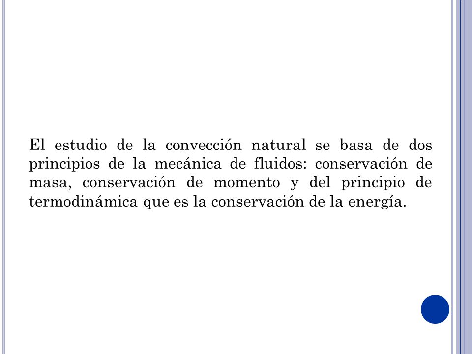 El estudio de la convección natural se basa de dos principios de la mecánica de fluidos: conservación de masa, conservación de momento y del principio de termodinámica que es la conservación de la energía.