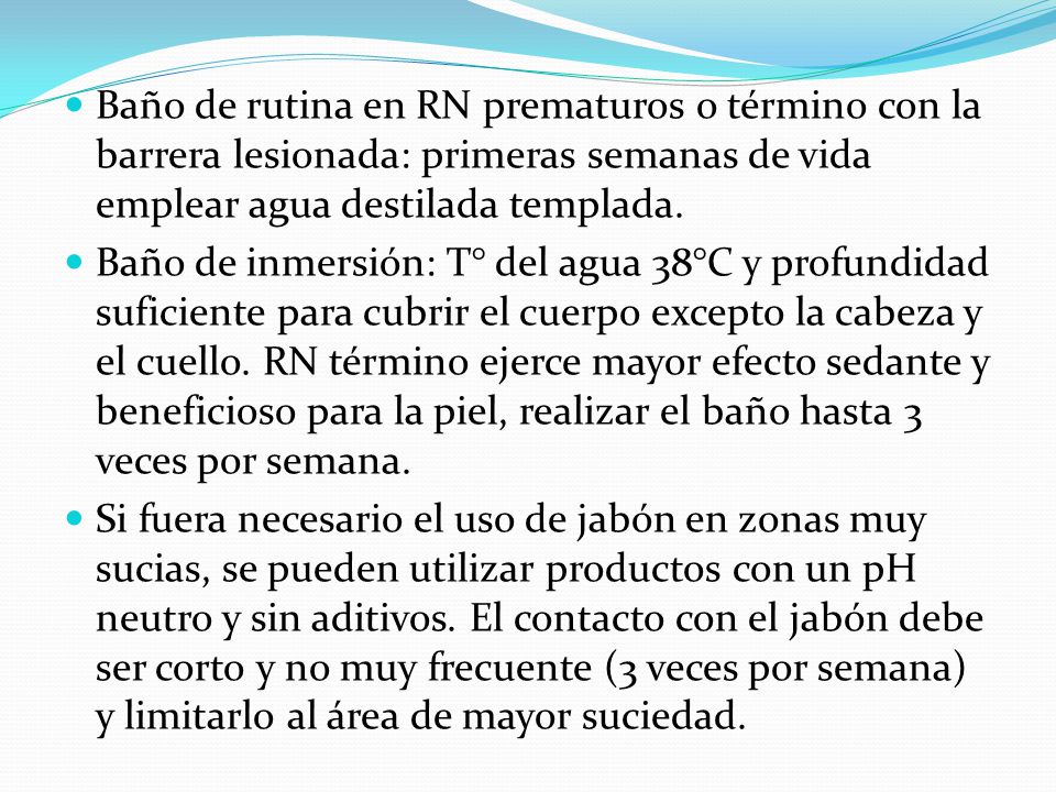 Baño de rutina en RN prematuros o término con la barrera lesionada: primeras semanas de vida emplear agua destilada templada.