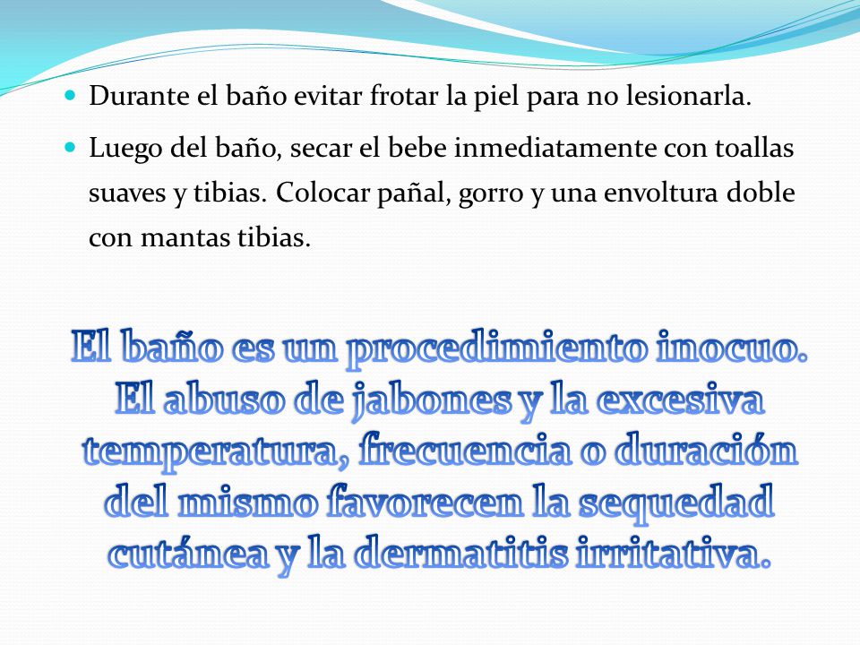 Durante el baño evitar frotar la piel para no lesionarla.
