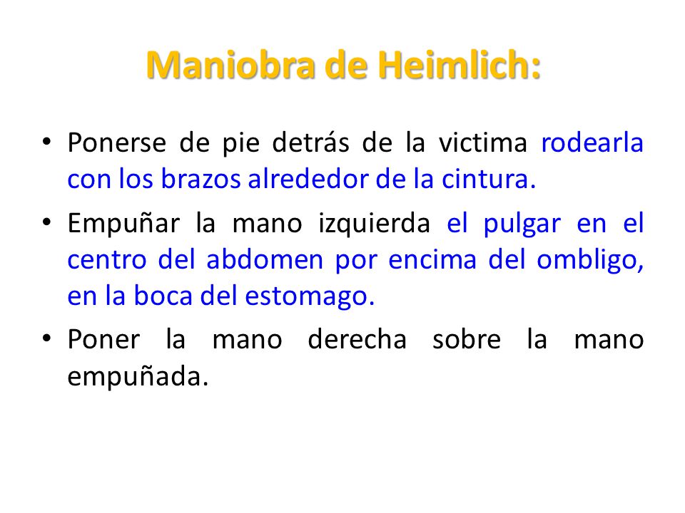 Maniobra de Heimlich: Ponerse de pie detrás de la victima rodearla con los brazos alrededor de la cintura.