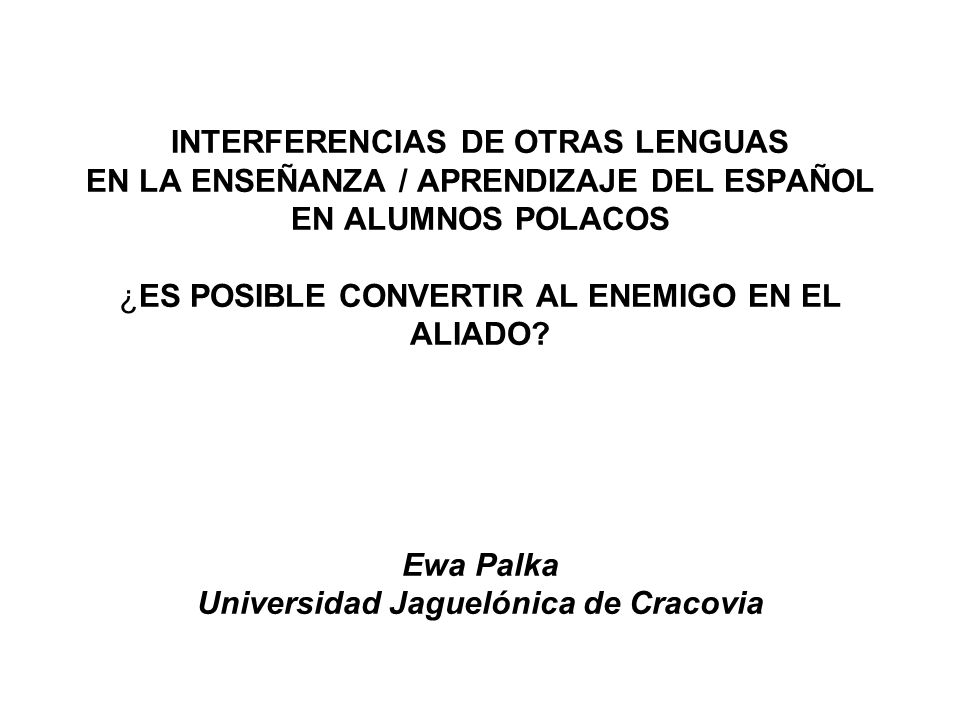 INTERFERENCIAS DE OTRAS LENGUAS EN LA ENSEÑANZA / APRENDIZAJE DEL ESPAÑOL EN ALUMNOS POLACOS ¿ES POSIBLE CONVERTIR AL ENEMIGO EN EL ALIADO.