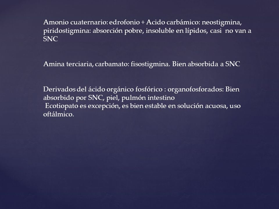 Amonio cuaternario: edrofonio + Acido carbámico: neostigmina, piridostigmina: absorción pobre, insoluble en lípidos, casi no van a SNC