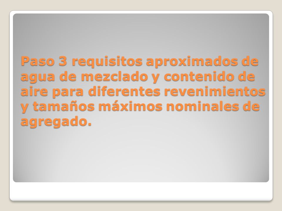 Paso 3 requisitos aproximados de agua de mezclado y contenido de aire para diferentes revenimientos y tamaños máximos nominales de agregado.
