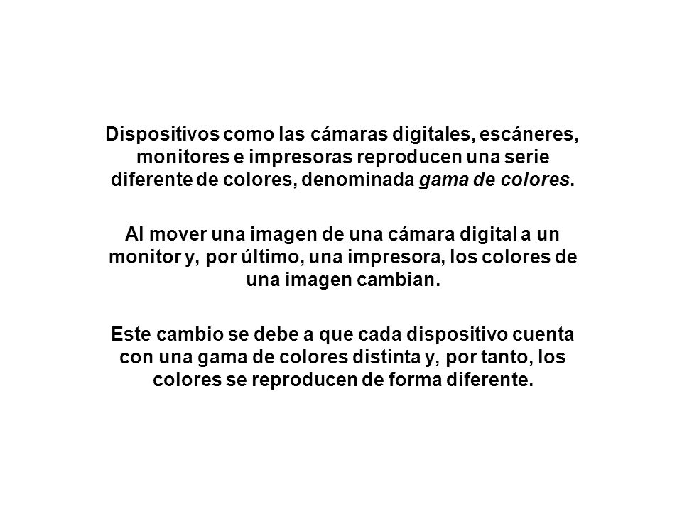 Dispositivos como las cámaras digitales, escáneres, monitores e impresoras reproducen una serie diferente de colores, denominada gama de colores.