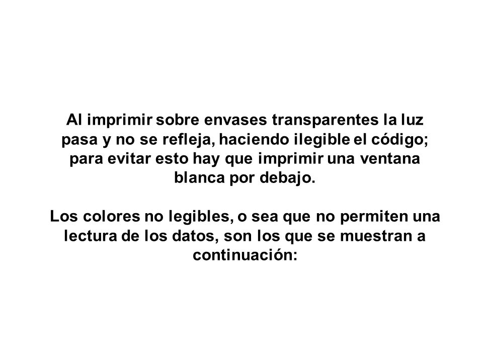 Al imprimir sobre envases transparentes la luz pasa y no se refleja, haciendo ilegible el código; para evitar esto hay que imprimir una ventana blanca por debajo.