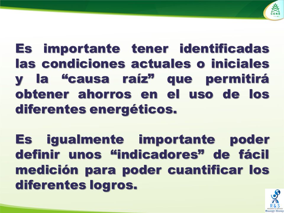 Es importante tener identificadas las condiciones actuales o iniciales y la causa raíz que permitirá obtener ahorros en el uso de los diferentes energéticos.