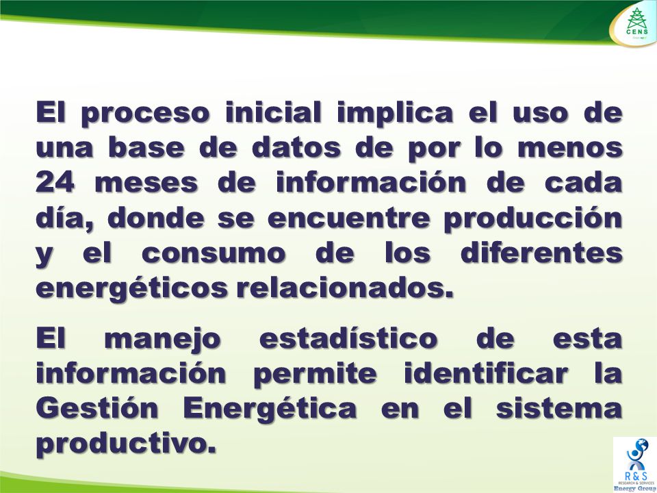 El proceso inicial implica el uso de una base de datos de por lo menos 24 meses de información de cada día, donde se encuentre producción y el consumo de los diferentes energéticos relacionados.