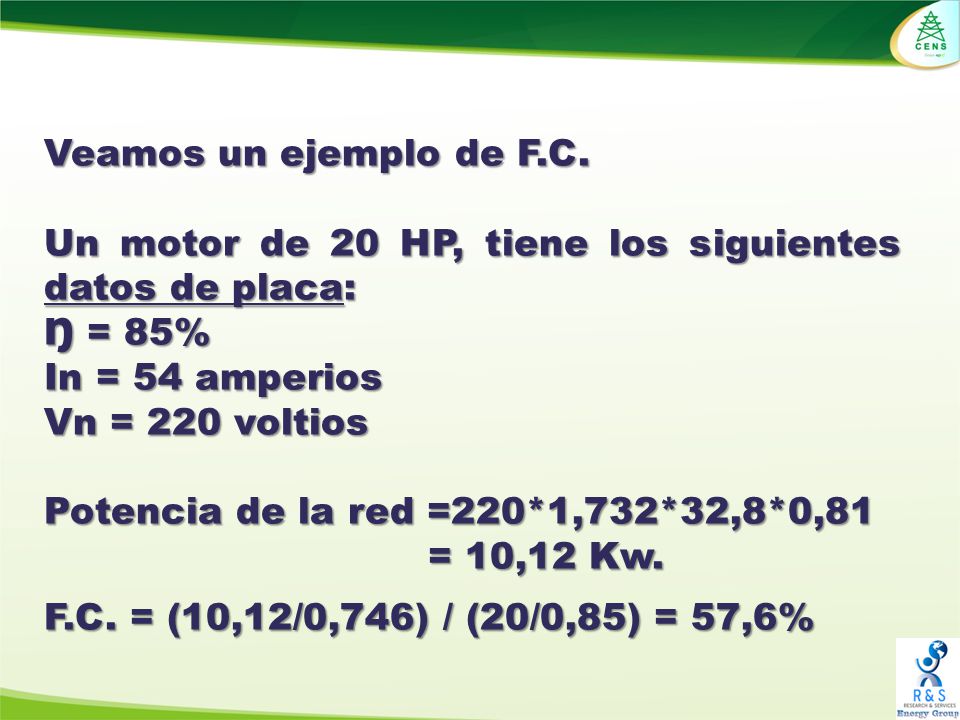 Veamos un ejemplo de F.C. Un motor de 20 HP, tiene los siguientes datos de placa: Ŋ = 85% In = 54 amperios.