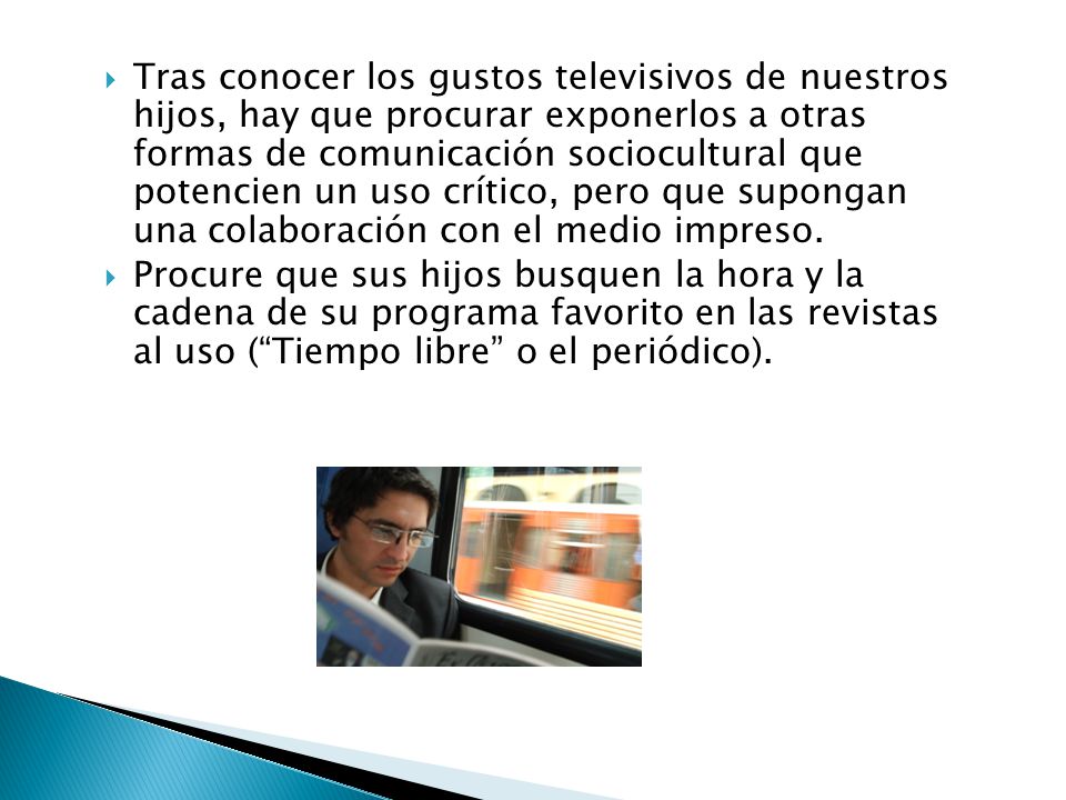 Tras conocer los gustos televisivos de nuestros hijos, hay que procurar exponerlos a otras formas de comunicación sociocultural que potencien un uso crítico, pero que supongan una colaboración con el medio impreso.
