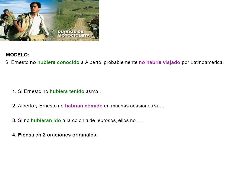 MODELO: Si Ernesto no hubiera conocido a Alberto, probablemente no habría viajado por Latinoamérica.