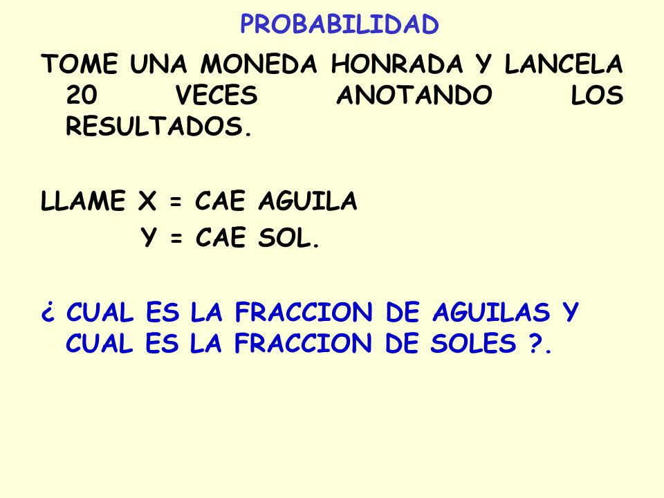 PROBABILIDAD TOME UNA MONEDA HONRADA Y LANCELA 20 VECES ANOTANDO LOS RESULTADOS. LLAME X = CAE AGUILA.