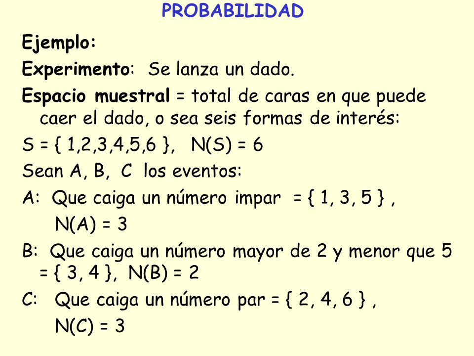 PROBABILIDAD Ejemplo: Experimento: Se lanza un dado. Espacio muestral = total de caras en que puede caer el dado, o sea seis formas de interés: