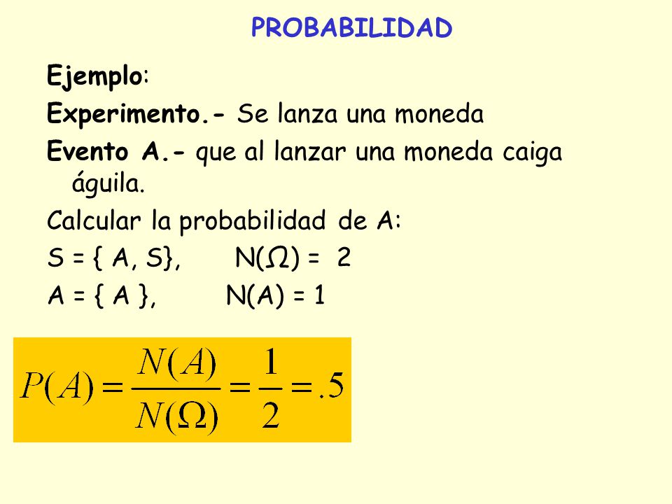 PROBABILIDAD Ejemplo: Experimento.- Se lanza una moneda. Evento A.- que al lanzar una moneda caiga águila.