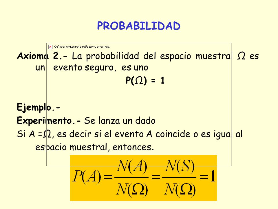 PROBABILIDAD Axioma 2.- La probabilidad del espacio muestral Ω es un evento seguro, es uno. P(Ω) = 1.