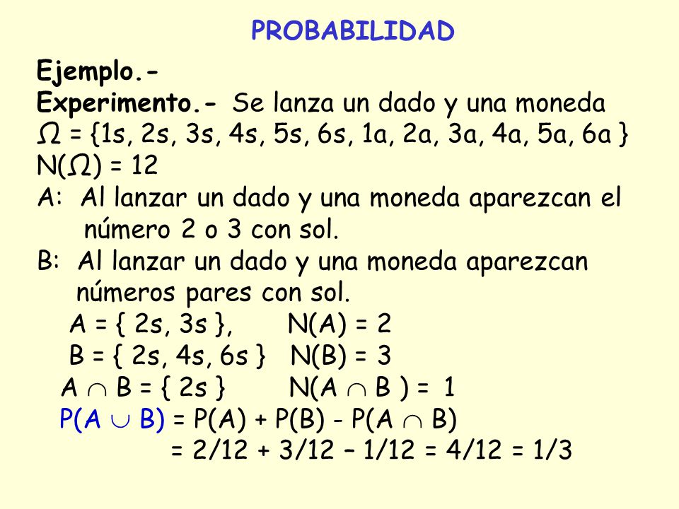 PROBABILIDAD Ejemplo.- Experimento.- Se lanza un dado y una moneda. Ω = {1s, 2s, 3s, 4s, 5s, 6s, 1a, 2a, 3a, 4a, 5a, 6a }