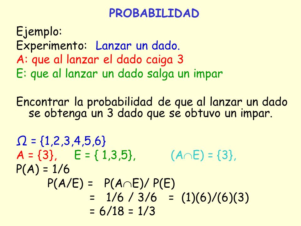 PROBABILIDAD Ejemplo: Experimento: Lanzar un dado. A: que al lanzar el dado caiga 3. E: que al lanzar un dado salga un impar.