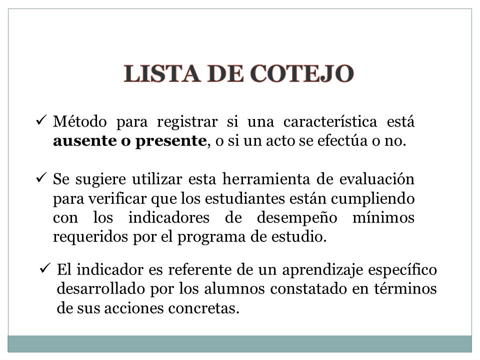 LISTA DE COTEJO Método para registrar si una característica está ausente o presente, o si un acto se efectúa o no.