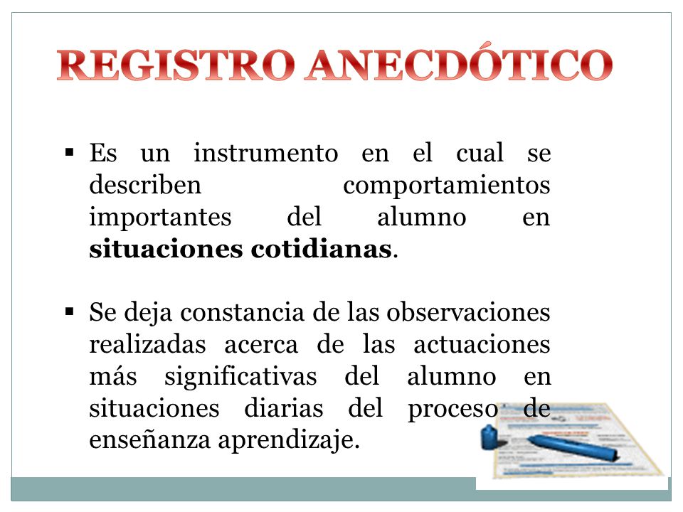 REGISTRO ANECDÓTICO Es un instrumento en el cual se describen comportamientos importantes del alumno en situaciones cotidianas.