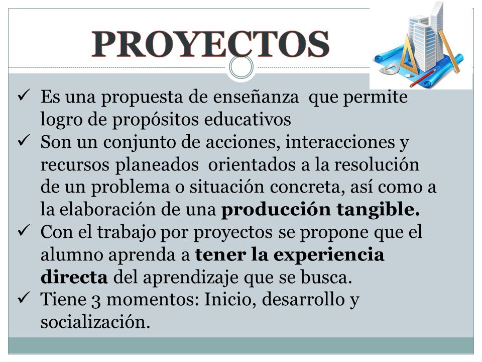 PROYECTOS Es una propuesta de enseñanza que permite logro de propósitos educativos.
