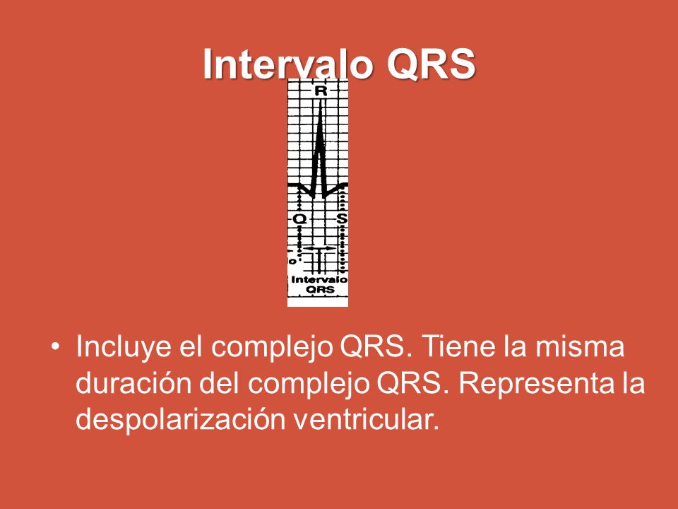 Intervalo QRS Incluye el complejo QRS. Tiene la misma duración del complejo QRS.