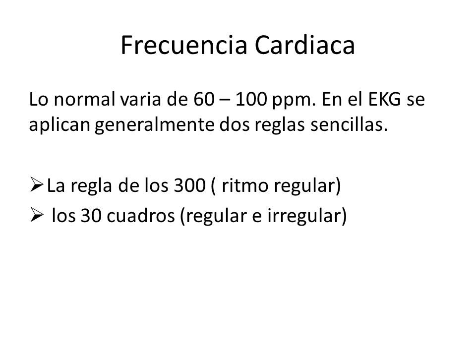 Frecuencia Cardiaca Lo normal varia de 60 – 100 ppm. En el EKG se aplican generalmente dos reglas sencillas.