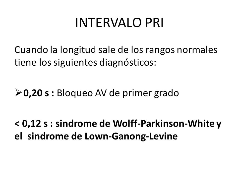INTERVALO PRI Cuando la longitud sale de los rangos normales tiene los siguientes diagnósticos: 0,20 s : Bloqueo AV de primer grado.