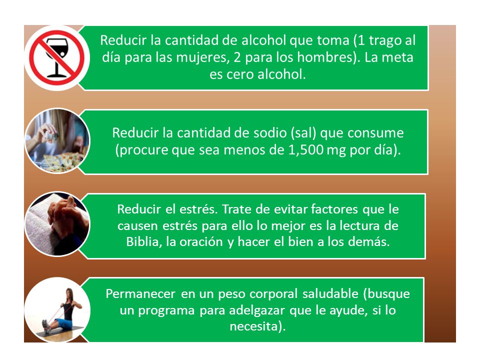 Reducir la cantidad de alcohol que toma (1 trago al día para las mujeres, 2 para los hombres). La meta es cero alcohol.