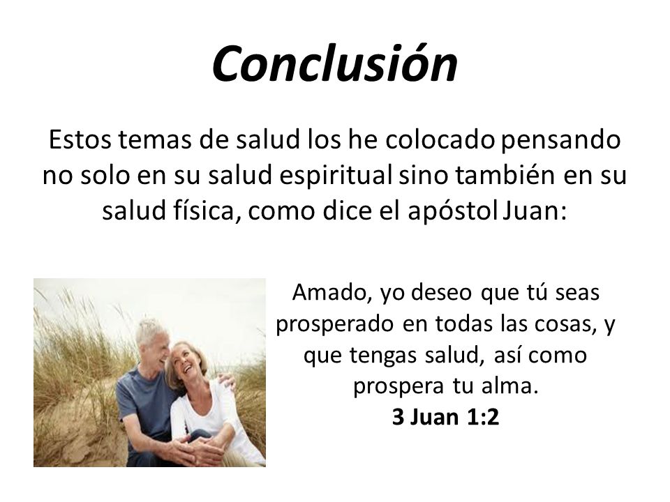 Conclusión Estos temas de salud los he colocado pensando no solo en su salud espiritual sino también en su salud física, como dice el apóstol Juan: