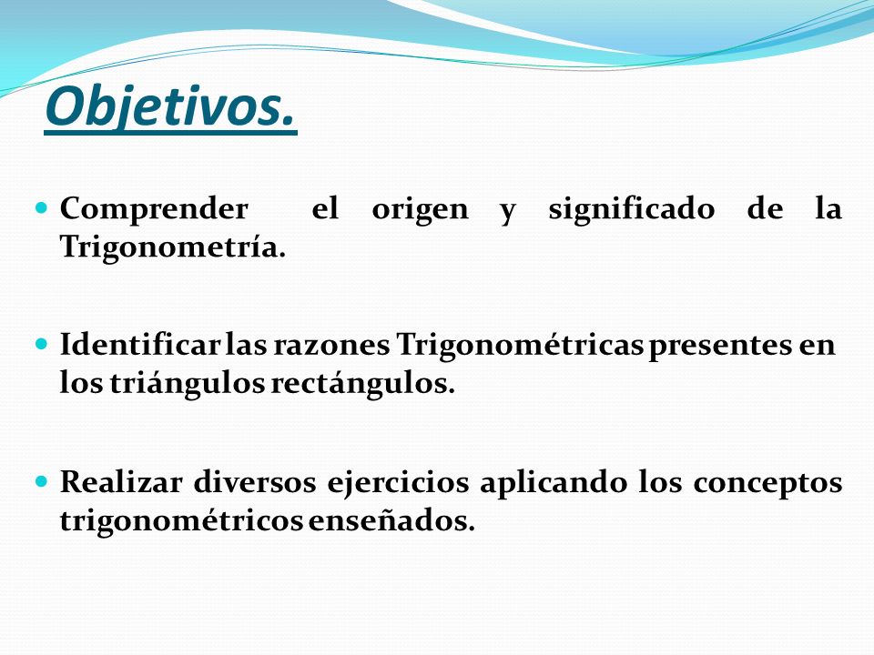 Objetivos. Comprender el origen y significado de la Trigonometría.