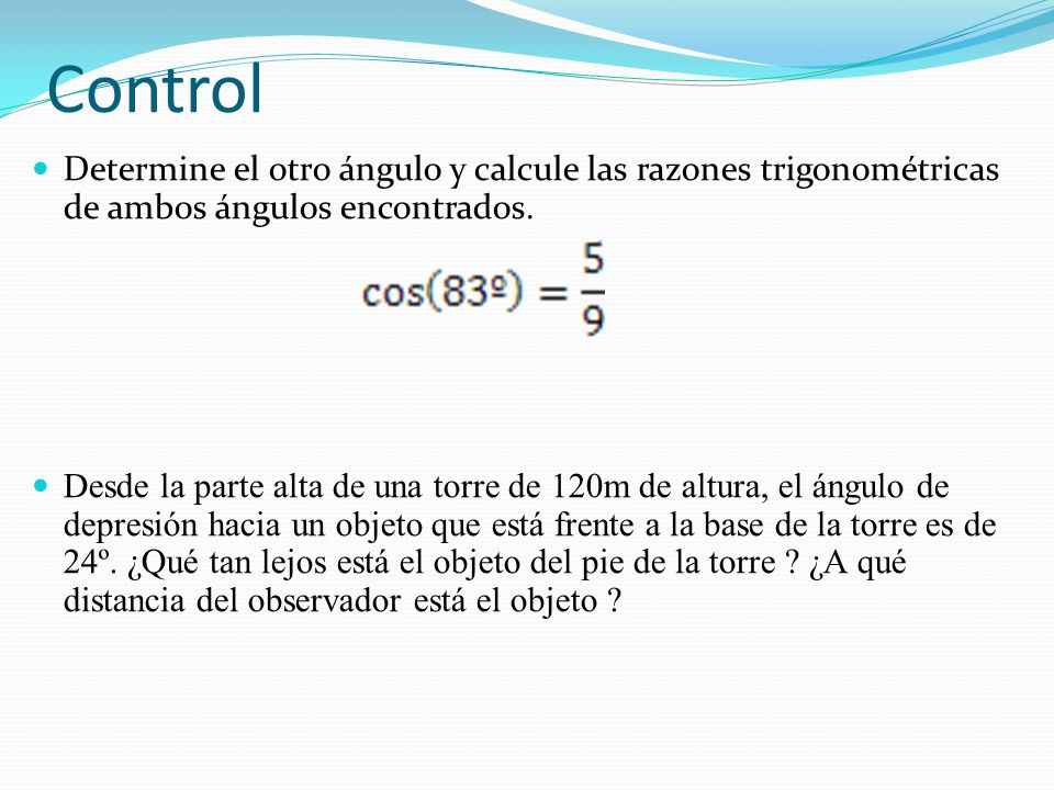 Control Determine el otro ángulo y calcule las razones trigonométricas de ambos ángulos encontrados.