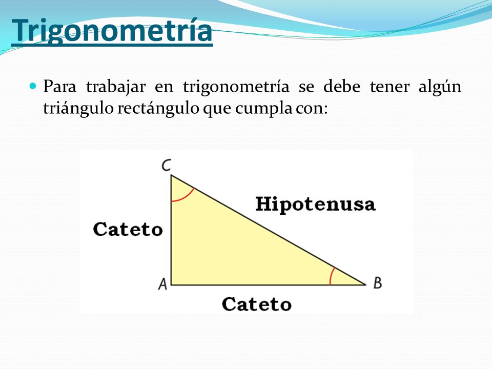Trigonometría Para trabajar en trigonometría se debe tener algún triángulo rectángulo que cumpla con: