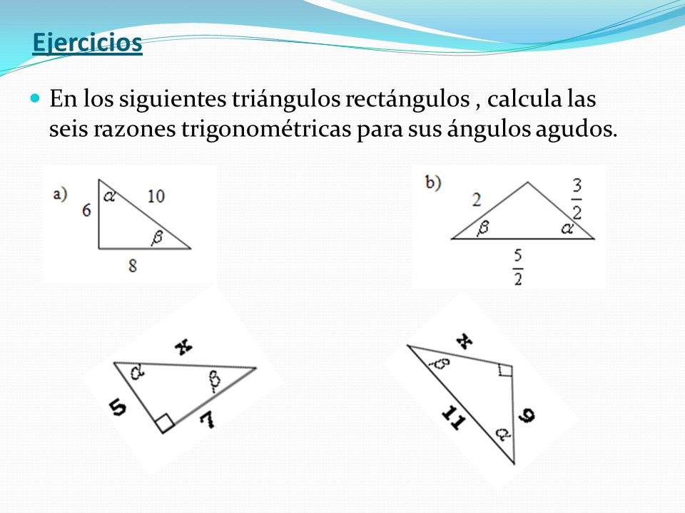 Ejercicios En los siguientes triángulos rectángulos , calcula las seis razones trigonométricas para sus ángulos agudos.