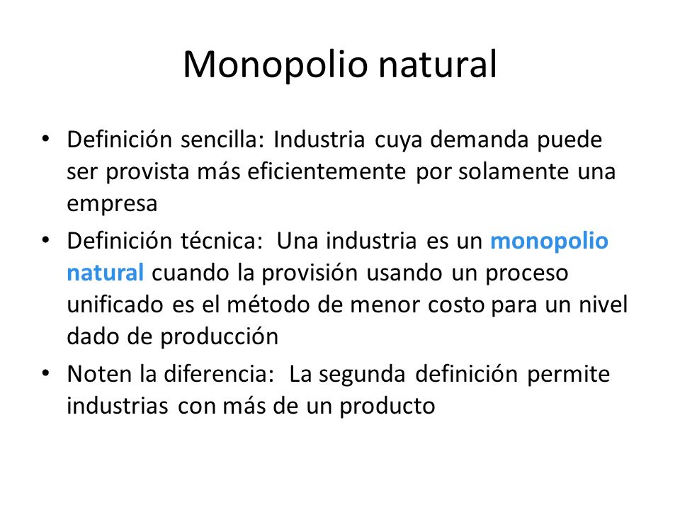 Monopolio natural Definición sencilla: Industria cuya demanda puede ser provista más eficientemente por solamente una empresa.