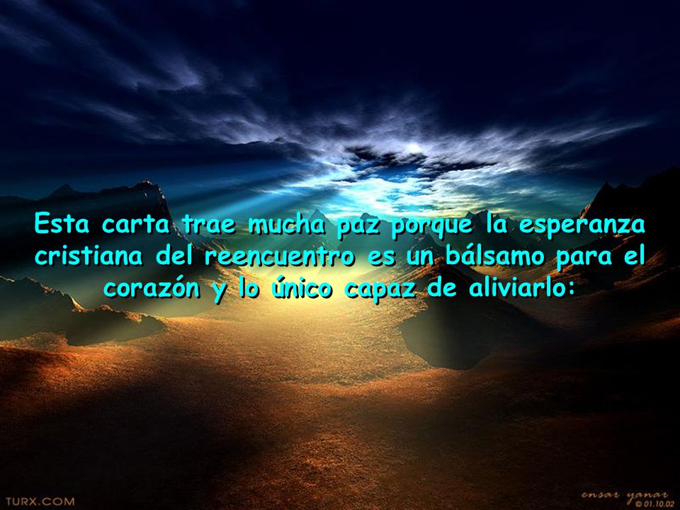 Esta carta trae mucha paz porque la esperanza cristiana del reencuentro es un bálsamo para el corazón y lo único capaz de aliviarlo: