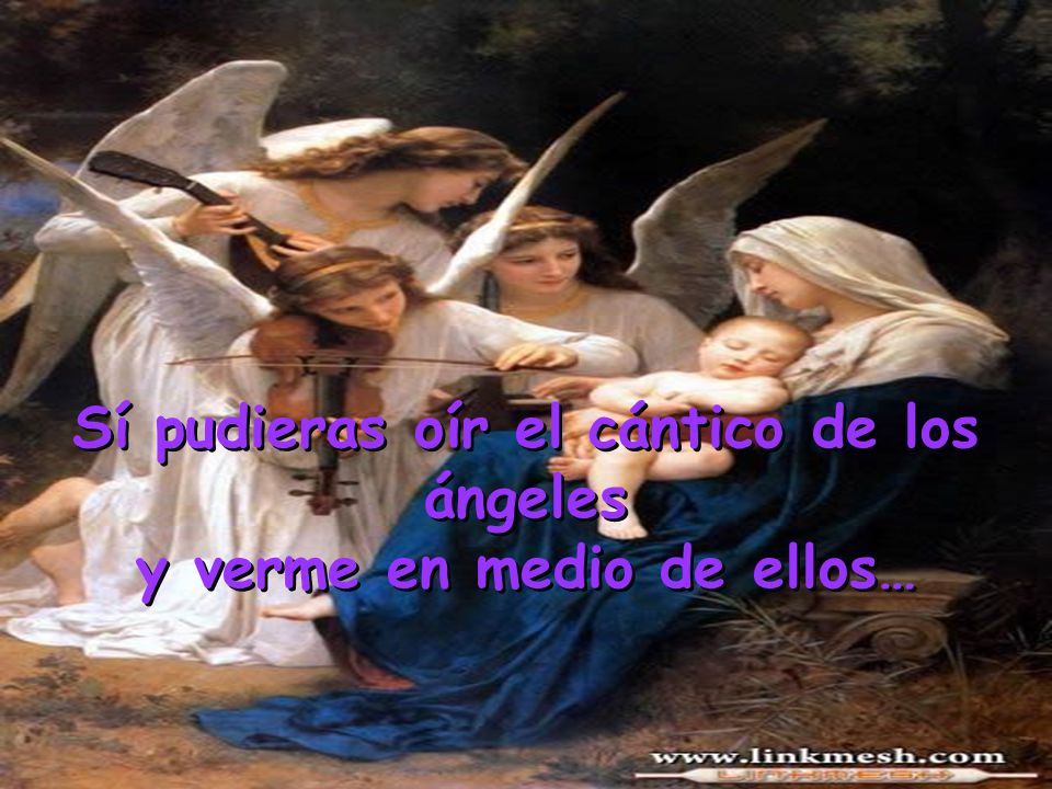 Sí pudieras oír el cántico de los ángeles y verme en medio de ellos…