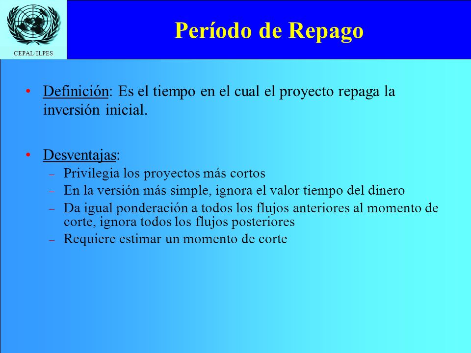 Período de Repago Definición: Es el tiempo en el cual el proyecto repaga la inversión inicial. Desventajas: